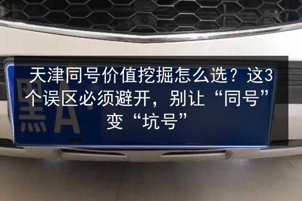 天津同号价值挖掘怎么选？这3个误区必须避开，别让“同号”变“坑号” 第2张
