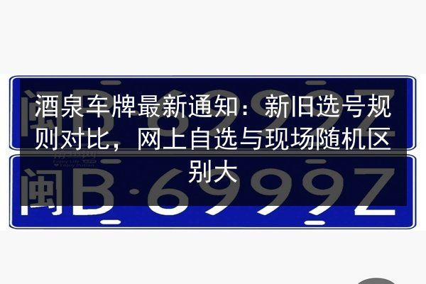 酒泉车牌最新通知:新旧选号规则对比,网上自选与现场随机区别大 第2张 酒泉车牌最新通知:新旧选号规则对比,网上自选与现场随机区别大 第2张