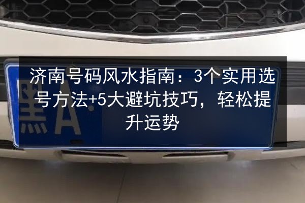 济南号码风水指南:3个实用选号方法+5大避坑技巧,轻松提升运势 第3张 济南号码风水指南:3个实用选号方法+5大避坑技巧,轻松提升运势 第3张