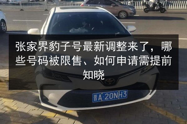 张家界豹子号最新调整来了，哪些号码被限售、如何申请需提前知晓
