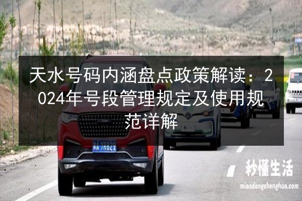 天水号码内涵盘点政策解读:2024年号段管理规定及使用规范详解 第2张 天水号码内涵盘点政策解读:2024年号段管理规定及使用规范详解 第2张