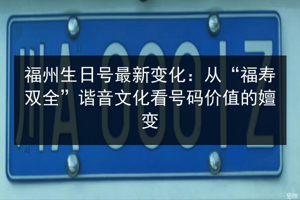 福州生日号最新变化：从“福寿双全”谐音文化看号码价值的嬗变 第2张