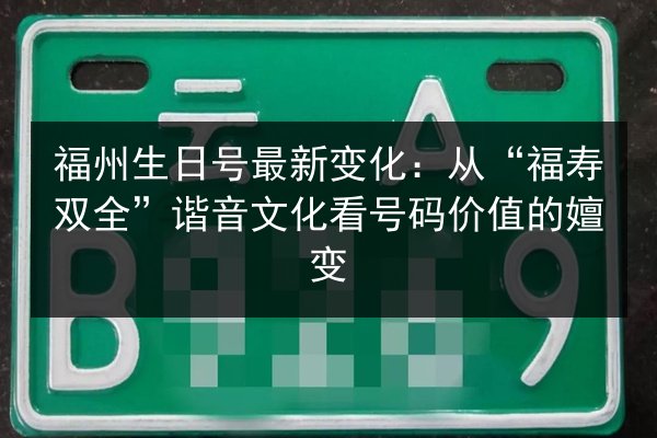 福州生日号最新变化：从“福寿双全”谐音文化看号码价值的嬗变 第3张