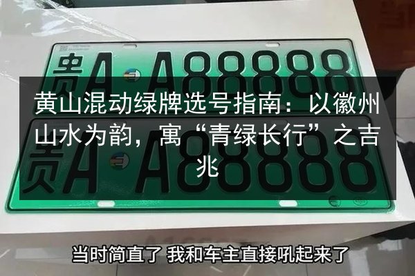 黄山混动绿牌选号指南:以徽州山水为韵,寓“青绿长行”之吉兆 第2张 黄山混动绿牌选号指南:以徽州山水为韵,寓“青绿长行”之吉兆 第2张