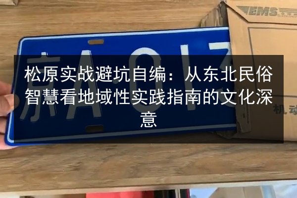 松原实战避坑自编：从东北民俗智慧看地域性实践指南的文化深意