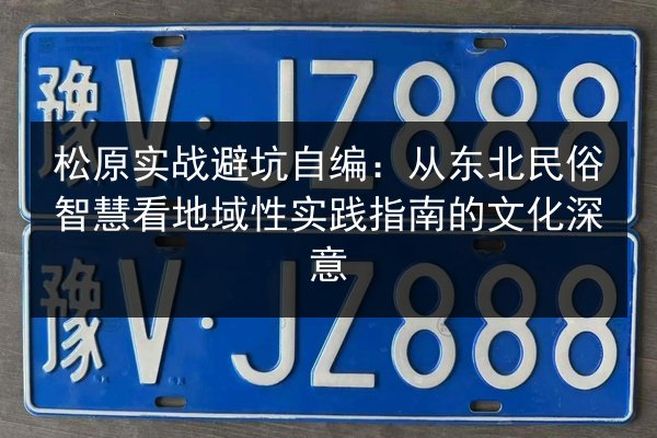 松原实战避坑自编:从东北民俗智慧看地域性实践指南的文化深意 第3张 松原实战避坑自编:从东北民俗智慧看地域性实践指南的文化深意 第3张