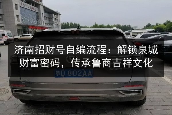 济南招财号自编流程：解锁泉城财富密码，传承鲁商吉祥文化