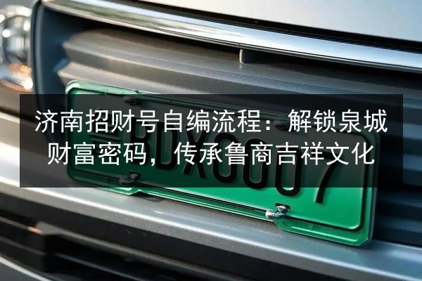 济南招财号自编流程:解锁泉城财富密码,传承鲁商吉祥文化 第2张 济南招财号自编流程:解锁泉城财富密码,传承鲁商吉祥文化 第2张