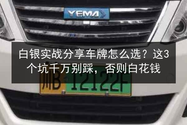 白银实战分享车牌怎么选？这3个坑千万别踩，否则白花钱 第2张