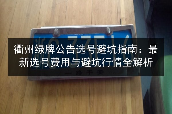 衢州绿牌公告选号避坑指南：最新选号费用与避坑行情全解析 第3张