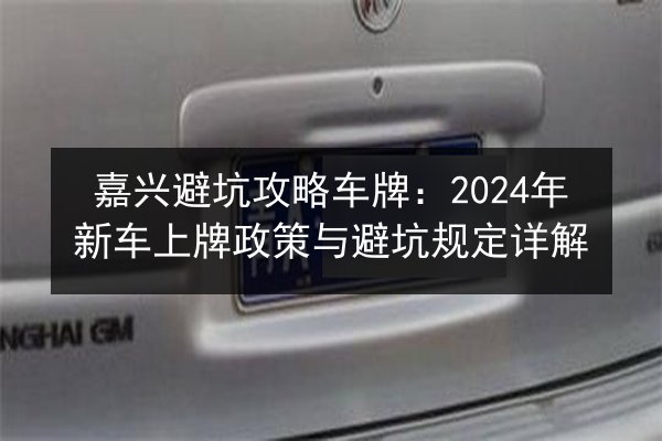 嘉兴避坑攻略车牌：2024年新车上牌政策与避坑规定详解