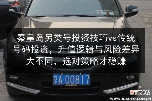 秦皇岛另类号投资技巧vs传统号码投资,升值逻辑与风险差异大不同,选对策略才稳赚 第3张 秦皇岛另类号投资技巧vs传统号码投资,升值逻辑与风险差异大不同,选对策略才稳赚 第3张