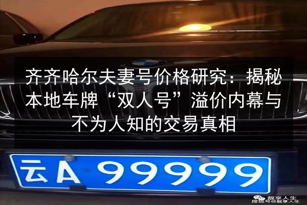 齐齐哈尔夫妻号价格研究：揭秘本地车牌“双人号”溢价内幕与不为人知的交易真相