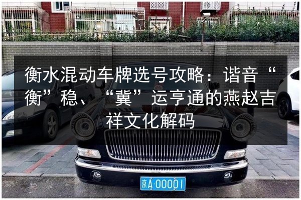 衡水混动车牌选号攻略：谐音“衡”稳、“冀”运亨通的燕赵吉祥文化解码 第2张