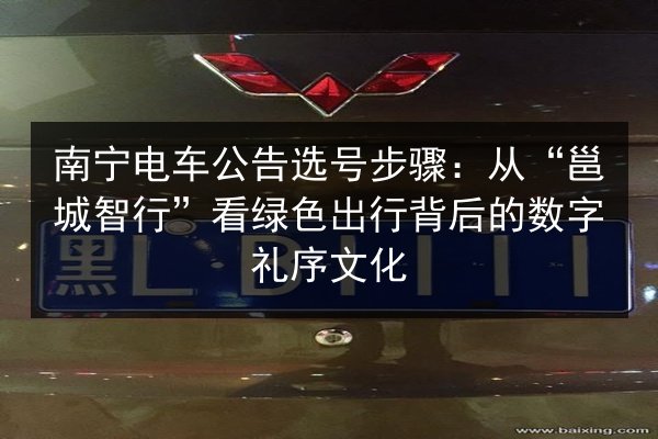 南宁电车公告选号步骤：从“邕城智行”看绿色出行背后的数字礼序文化