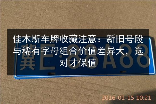 佳木斯车牌收藏注意：新旧号段与稀有字母组合价值差异大，选对才保值