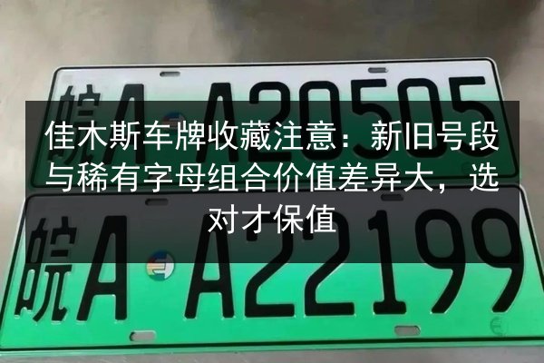 佳木斯车牌收藏注意:新旧号段与稀有字母组合价值差异大,选对才保值 第2张 佳木斯车牌收藏注意:新旧号段与稀有字母组合价值差异大,选对才保值 第2张