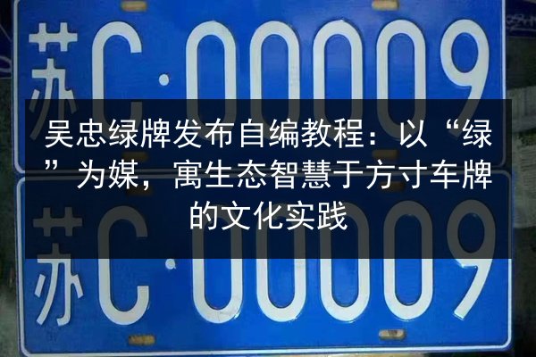 吴忠绿牌发布自编教程：以“绿”为媒，寓生态智慧于方寸车牌的文化实践