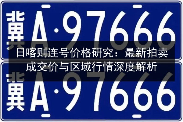 日喀则连号价格研究:最新拍卖成交价与区域行情深度解析 第2张 日喀则连号价格研究:最新拍卖成交价与区域行情深度解析 第2张