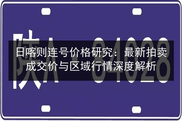 日喀则连号价格研究:最新拍卖成交价与区域行情深度解析 第3张 日喀则连号价格研究:最新拍卖成交价与区域行情深度解析 第3张