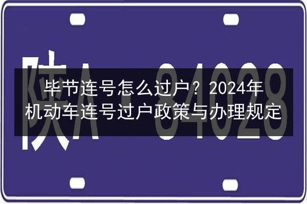 毕节连号怎么过户？2024年机动车连号过户政策与办理规定