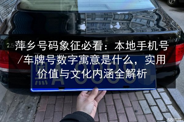 萍乡号码象征必看:本地手机号_车牌号数字寓意是什么,实用价值与文化内涵全解析 第2张 萍乡号码象征必看:本地手机号_车牌号数字寓意是什么,实用价值与文化内涵全解析 第2张