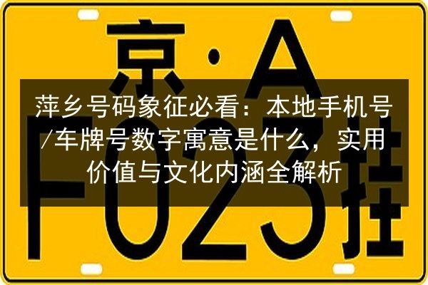 萍乡号码象征必看:本地手机号_车牌号数字寓意是什么,实用价值与文化内涵全解析 第3张 萍乡号码象征必看:本地手机号_车牌号数字寓意是什么,实用价值与文化内涵全解析 第3张