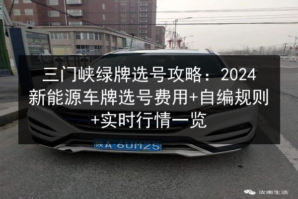 三门峡绿牌选号攻略：2024新能源车牌选号费用+自编规则+实时行情一览 第2张