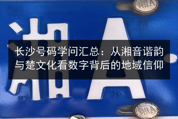 长沙号码学问汇总：从湘音谐韵与楚文化看数字背后的地域信仰 第3张