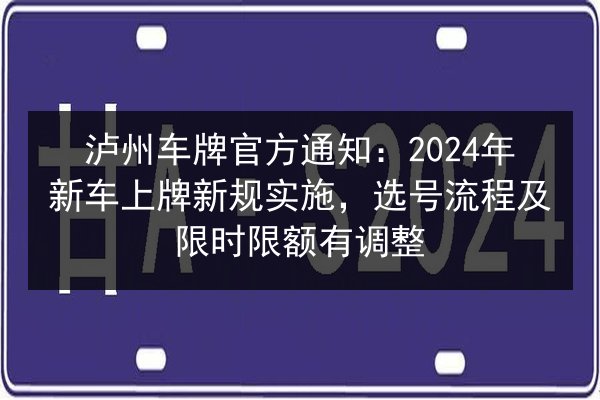 泸州车牌官方通知:2024年新车上牌新规实施,选号流程及限时限额有调整 第2张 泸州车牌官方通知:2024年新车上牌新规实施,选号流程及限时限额有调整 第2张