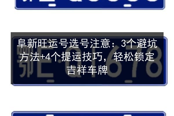 阜新旺运号选号注意:3个避坑方法+4个提运技巧,轻松锁定吉祥车牌 第3张 阜新旺运号选号注意:3个避坑方法+4个提运技巧,轻松锁定吉祥车牌 第3张
