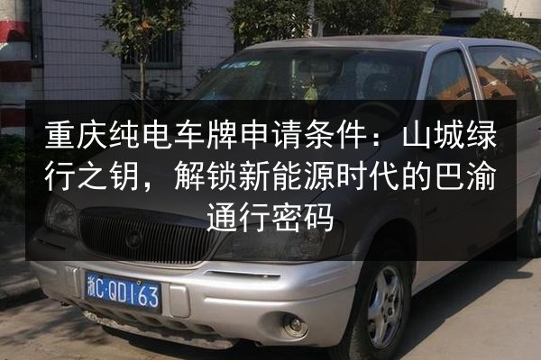 重庆纯电车牌申请条件：山城绿行之钥，解锁新能源时代的巴渝通行密码