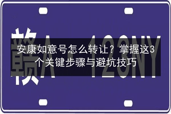 安康如意号怎么转让？掌握这3个关键步骤与避坑技巧 第2张