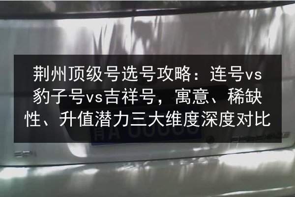荆州顶级号选号攻略：连号vs豹子号vs吉祥号，寓意、稀缺性、升值潜力三大维度深度对比 第2张