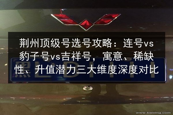 荆州顶级号选号攻略：连号vs豹子号vs吉祥号，寓意、稀缺性、升值潜力三大维度深度对比 第3张