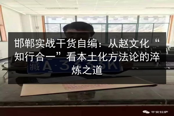 邯郸实战干货自编：从赵文化“知行合一”看本土化方法论的淬炼之道