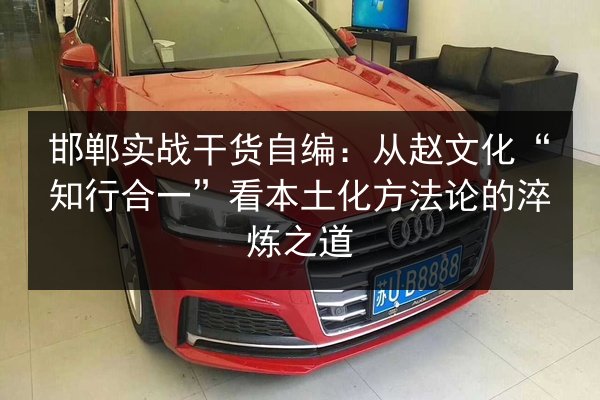 邯郸实战干货自编:从赵文化“知行合一”看本土化方法论的淬炼之道 第2张 邯郸实战干货自编:从赵文化“知行合一”看本土化方法论的淬炼之道 第2张