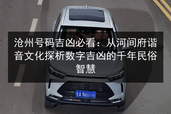 沧州号码吉凶必看：从河间府谐音文化探析数字吉凶的千年民俗智慧 第3张