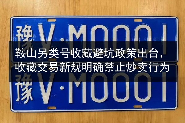 鞍山另类号收藏避坑政策出台，收藏交易新规明确禁止炒卖行为