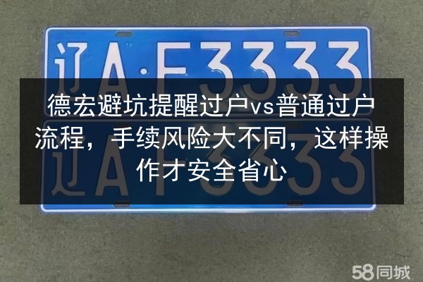 德宏避坑提醒过户vs普通过户流程，手续风险大不同，这样操作才安全省心 第2张