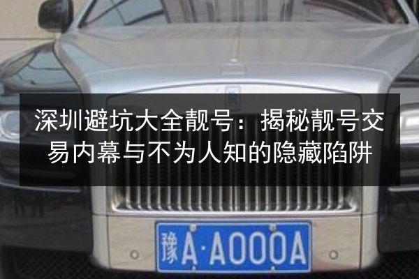 深圳避坑大全靓号：揭秘靓号交易内幕与不为人知的隐藏陷阱 第1张