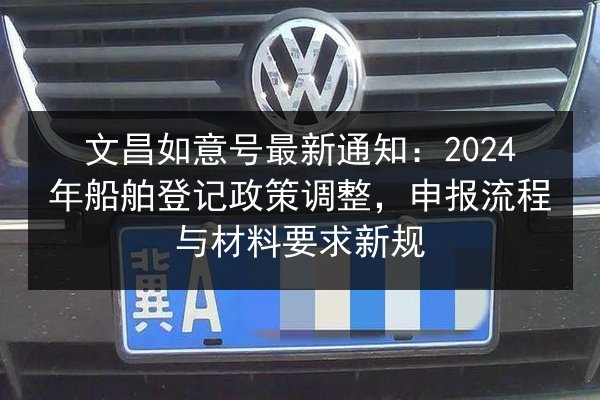 文昌如意号最新通知:2024年船舶登记政策调整,申报流程与材料要求新规 第2张 文昌如意号最新通知:2024年船舶登记政策调整,申报流程与材料要求新规 第2张