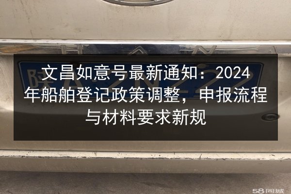 文昌如意号最新通知:2024年船舶登记政策调整,申报流程与材料要求新规 第3张 文昌如意号最新通知:2024年船舶登记政策调整,申报流程与材料要求新规 第3张