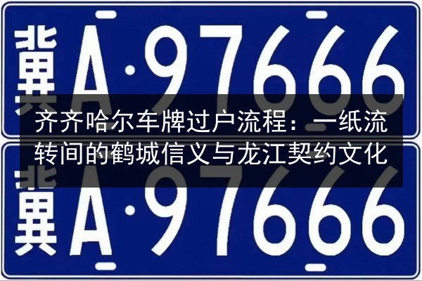 齐齐哈尔车牌过户流程：一纸流转间的鹤城信义与龙江契约文化