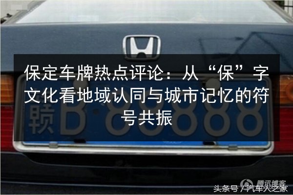保定车牌热点评论：从“保”字文化看地域认同与城市记忆的符号共振