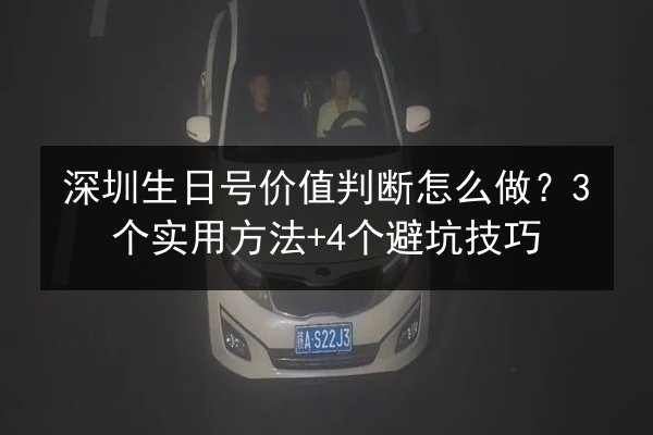 深圳生日号价值判断怎么做？3个实用方法+4个避坑技巧