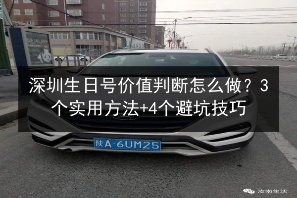 深圳生日号价值判断怎么做?3个实用方法+4个避坑技巧 第2张 深圳生日号价值判断怎么做?3个实用方法+4个避坑技巧 第2张