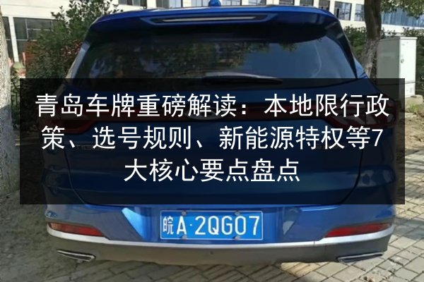 青岛车牌重磅解读:本地限行政策、选号规则、新能源特权等7大核心要点盘点 第2张 青岛车牌重磅解读:本地限行政策、选号规则、新能源特权等7大核心要点盘点 第2张