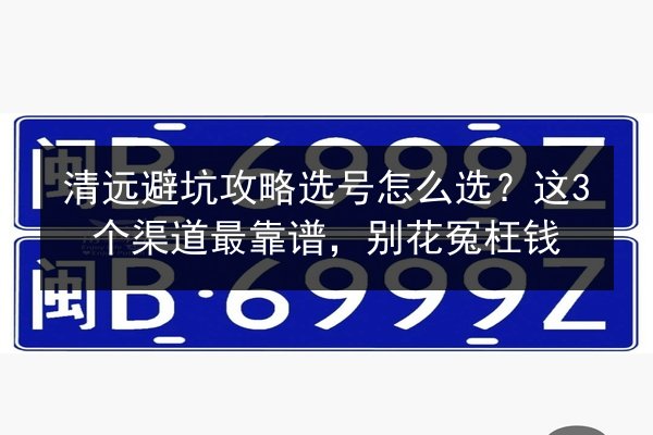 清远避坑攻略选号怎么选?这3个渠道最靠谱,别花冤枉钱 第3张 清远避坑攻略选号怎么选?这3个渠道最靠谱,别花冤枉钱 第3张