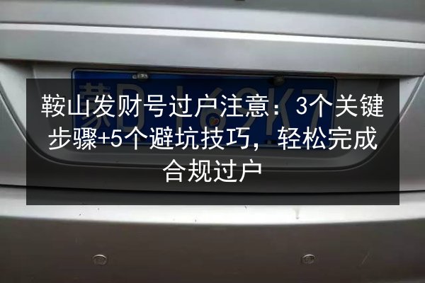 鞍山发财号过户注意:3个关键步骤+5个避坑技巧,轻松完成合规过户 第2张 鞍山发财号过户注意:3个关键步骤+5个避坑技巧,轻松完成合规过户 第2张